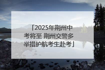 2025年荆州中考将至 荆州交警多举措护航考生赴考