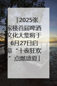 2025张家楼首届啤酒文化大集将于6月27日启幕“十夜狂欢”点燃盛夏