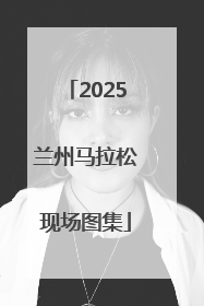 2025兰州马拉松现场图集