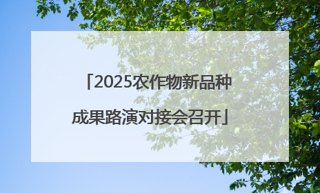 2025农作物新品种成果路演对接会召开