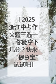 2025浙江中考作文题三选一，你能拿下几分？快来“提分宝”试试吧