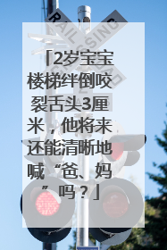 2岁宝宝楼梯绊倒咬裂舌头3厘米，他将来还能清晰地喊“爸、妈”吗？