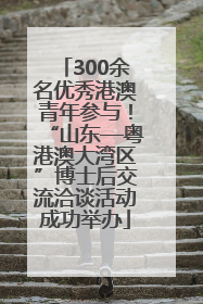 300余名优秀港澳青年参与！“山东—粤港澳大湾区”博士后交流洽谈活动成功举办