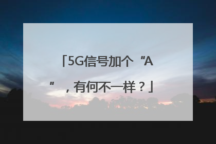 5G信号加个“A”，有何不一样？
