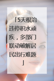 5天根治违停积水顽疾，多部门联动破解居民出行难题