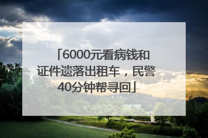 6000元看病钱和证件遗落出租车，民警40分钟帮寻回