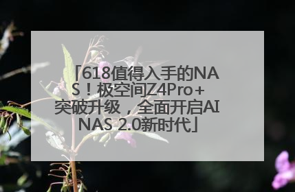 618值得入手的NAS！极空间Z4Pro+突破升级，全面开启AINAS 2.0新时代