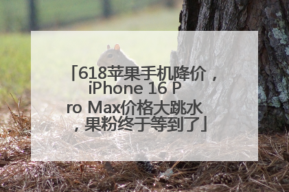 618苹果手机降价，iPhone 16 Pro Max价格大跳水，果粉终于等到了