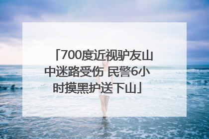 700度近视驴友山中迷路受伤 民警6小时摸黑护送下山