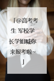 @高考考生 军校学长学姐喊你来报考啦~