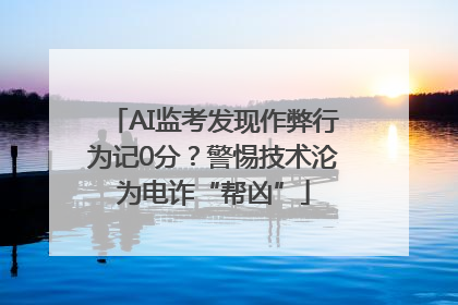 AI监考发现作弊行为记0分？警惕技术沦为电诈“帮凶”
