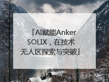 AI赋能Anker SOLIX，在技术无人区探索与突破