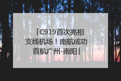 C919首次亮相支线机场！南航成功首航广州-南阳