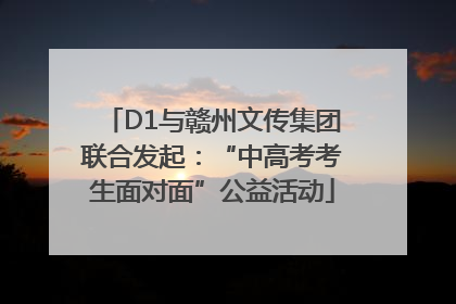 D1与赣州文传集团联合发起：“中高考考生面对面”公益活动