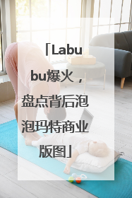 Labubu爆火，盘点背后泡泡玛特商业版图
