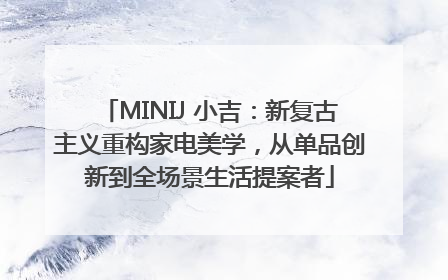MINIJ 小吉：新复古主义重构家电美学，从单品创新到全场景生活提案者