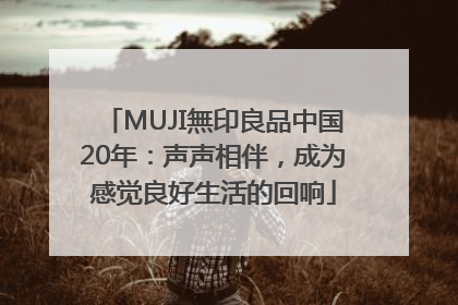 MUJI無印良品中国20年：声声相伴，成为感觉良好生活的回响