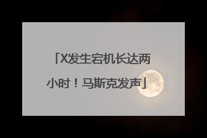 X发生宕机长达两小时！马斯克发声
