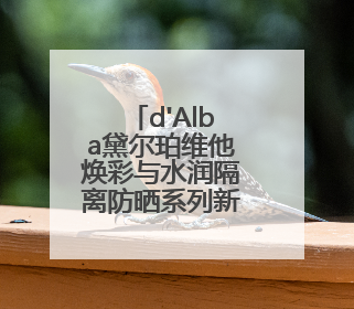 d'Alba黛尔珀维他焕彩与水润隔离防晒系列新品登场全面护肤迎接夏日