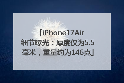 iPhone17Air细节曝光：厚度仅为5.5毫米，重量约为146克